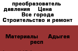 преобразователь  давления  › Цена ­ 5 000 - Все города Строительство и ремонт » Материалы   . Адыгея респ.